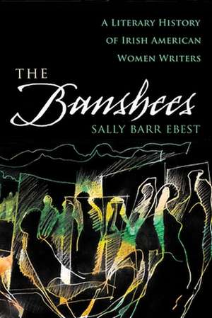 The Banshees: A Literary History of Irish American Women de Sally Barr Ebest