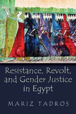 Resistance, Revolt, and Gender Justice in Egypt de Mariz Tadros