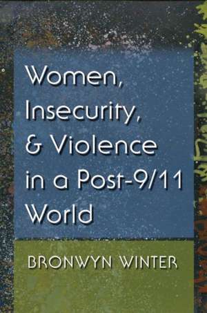 Women, Insecurity, and Violence in a Post-9/11 World de Bronwyn Winter