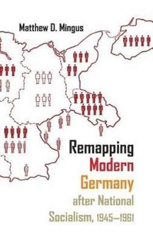 Remapping Modern Germany After National Socialism, 1945-1961 de Matthew D Mingus