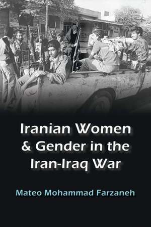 Farzaneh, M: Iranian Women and Gender in the Iran-Iraq War de Mateo Mohammad Farzaneh