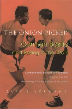 The Onion Picker: Carmen Basilio and Boxing in the 1950s de Gary Youmans