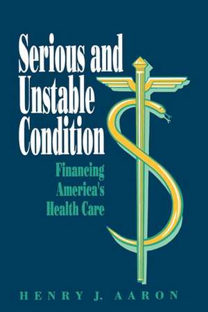 Serious and Unstable Condition: Financing America's Health Care de Henry Aaron