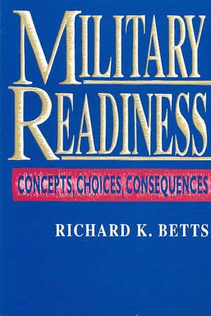 Military Readiness: Concepts, Choices, Consequences de Richard K. Betts