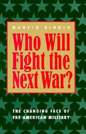 Who Will Fight the Next War?: The Changing Face of the American Military de Martin Binkin