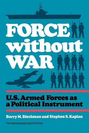 Force without War: U.S. Armed Forces as a Political Instrument de Barry Blechman