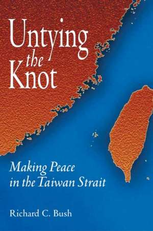 Untying the Knot: Making Peace in the Taiwan Strait de Richard C. Bush