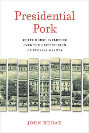 Presidential Pork: White House Influence over the Distribution of Federal Grants de John Hudak