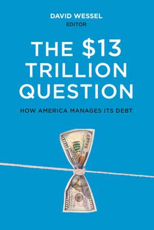 The $13 Trillion Question: Managing the U.S. Government's Debt de David Wessel