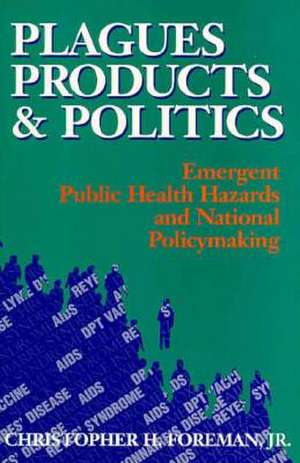 Plagues, Products, and Politics: Emergent Public Health Hazards and National Policymaking de Christopher H. Foreman