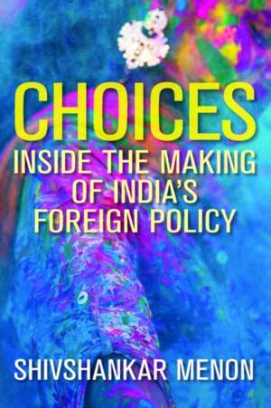 Choices: Inside the Making of Indias Foreign Policy de Shivshankar Menon