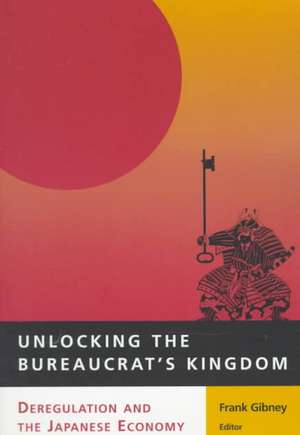 Unlocking the Bureaucrat's Kingdom: Deregulation and the Japanese Economy de Frank Gibney