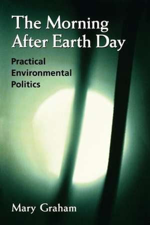 The Morning After Earth Day: Practical Environmental Politics de Mary Graham