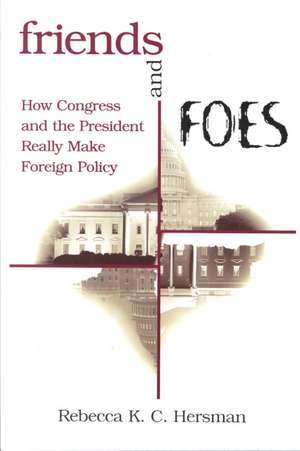 Friends and Foes: How Congress and the President Really Make Foreign Policy de Rebecca K. C. Hersman