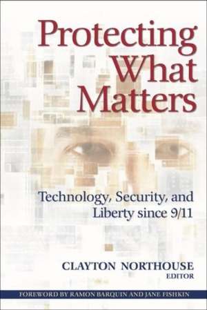 Protecting What Matters: Technology, Security, and Liberty since 9/11 de Clayton Northouse