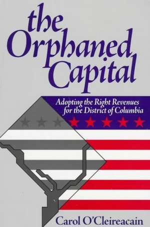 The Orphaned Capital: Adopting the Right Revenues for the District of Columbia de Carol O'Cleireacain