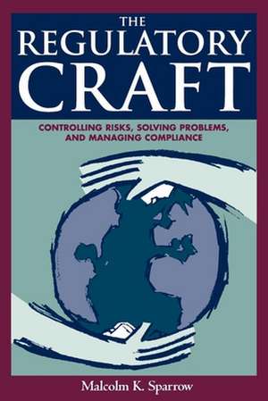 The Regulatory Craft: Controlling Risks, Solving Problems, and Managing Compliance de Malcolm K. Sparrow