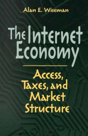 The Internet Economy: Access, Taxes, and Market Structure de Alan E. Wiseman