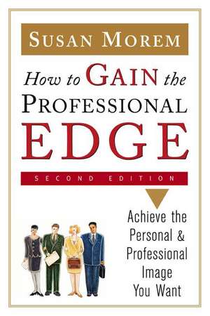 How to Gain the Professional Edge, Second Edition: Achieve the Personal and Professional Image You Want de Susan Morem