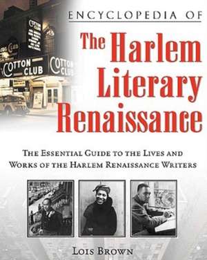 Encyclopedia of the Harlem Literary Renaissance: The Essential Guide to the Lives and Works of the Harlem Renaissance Writers de Lois Brown