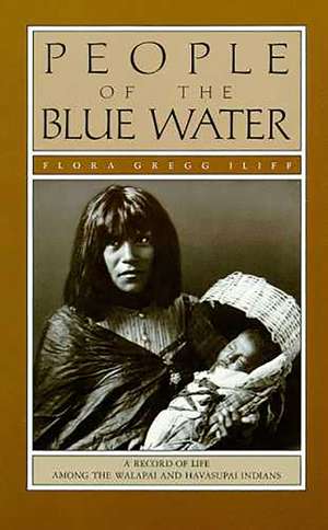 People of the Blue Water: A Record of Life Among the Walapai and Havasupai Indians de Flora Gregg Iliff