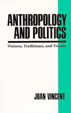 Anthropology and Politics: Visions, Traditions, and Trends de Joan Vincent