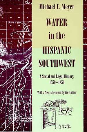 Water in the Hispanic Southwest: A Social and Legal History, 1550-1850 de Michael C. Meyer