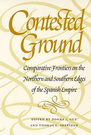 Contested Ground: Comparative Frontiers on the Northern and Southern Edges of the Spanish Empire de Donna J. Guy