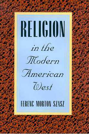 Religion in the Modern American West de Ferenc Morton Szasz