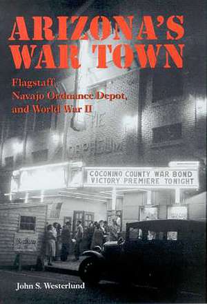 Arizona's War Town: Flagstaff, Navajo Ordnance Depot, and World War II de John S. Westerlund