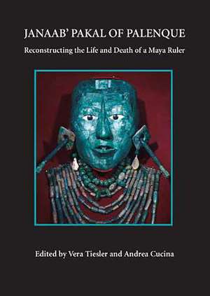 Janaab' Pakal of Palenque: Reconstructing the Life and Death of a Maya Ruler de Vera Tiesler