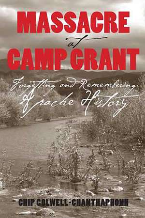 Massacre at Camp Grant: Forgetting and Remembering Apache History de Chip Colwell