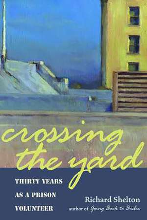 Crossing the Yard: Thirty Years as a Prison Volunteer de Richard Shelton