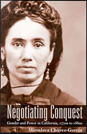 Negotiating Conquest: Gender and Power in California, 1770s to 1880s de Miroslava Chávez-García