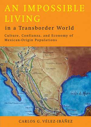 An Impossible Living in a Transborder World: Culture, Confianza, and Economy of Mexican-Origin Populations de Carlos G. Vélez-Ibáñez