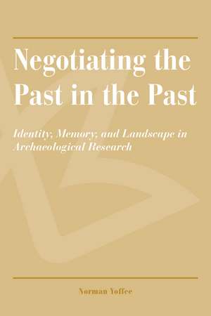 Negotiating the Past in the Past: Identity, Memory, and Landscape in Archaeological Research de Norman Yoffee