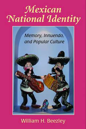 Mexican National Identity: Memory, Innuendo, and Popular Culture de William H. Beezley