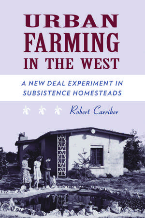 Urban Farming in the West: A New Deal Experiment in Subsistence Homesteads de Robert Carriker