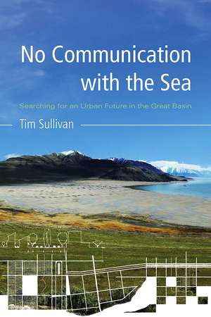 No Communication with the Sea: Searching for an Urban Future in the Great Basin de Tim Sullivan