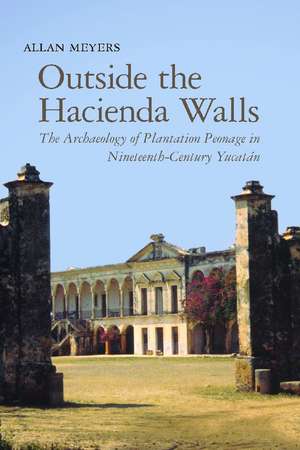 Outside the Hacienda Walls: The Archaeology of Plantation Peonage in Nineteenth-Century Yucatán de Allan Meyers