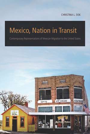 Mexico, Nation in Transit: Contemporary Representations of Mexican Migration to the United States de Christina L. Sisk