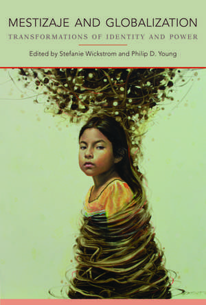 Mestizaje and Globalization: Transformations of Identity and Power de Stefanie Wickstrom