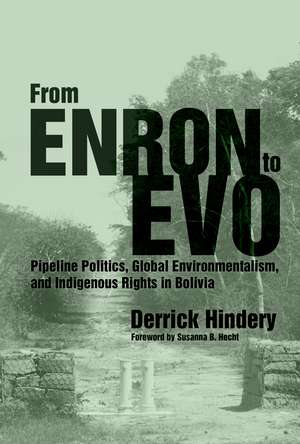 From Enron to Evo: Pipeline Politics, Global Environmentalism, and Indigenous Rights in Bolivia de Derrick Hindery