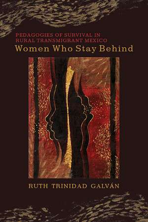 Women Who Stay Behind: Pedagogies of Survival in Rural Transmigrant Mexico de Ruth Trinidad Galván