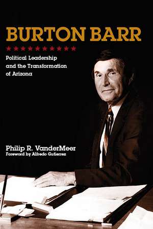 Burton Barr: Political Leadership and the Transformation of Arizona de Philip VanderMeer