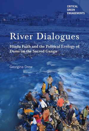 River Dialogues: Hindu Faith and the Political Ecology of Dams on the Sacred Ganga de Georgina Drew