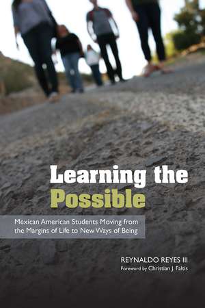 Learning the Possible: Mexican American Students Moving from the Margins of Life to New Ways of Being de Reynaldo Reyes, III