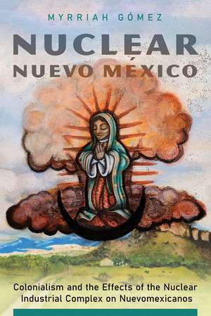 Nuclear Nuevo México: Colonialism and the Effects of the Nuclear Industrial Complex on Nuevomexicanos de Myrriah Gómez