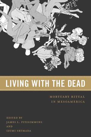 Living with the Dead: Mortuary Ritual in Mesoamerica de James L. Fitzsimmons