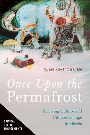 Once Upon the Permafrost: Knowing Culture and Climate Change in Siberia de Susan Alexandra Crate